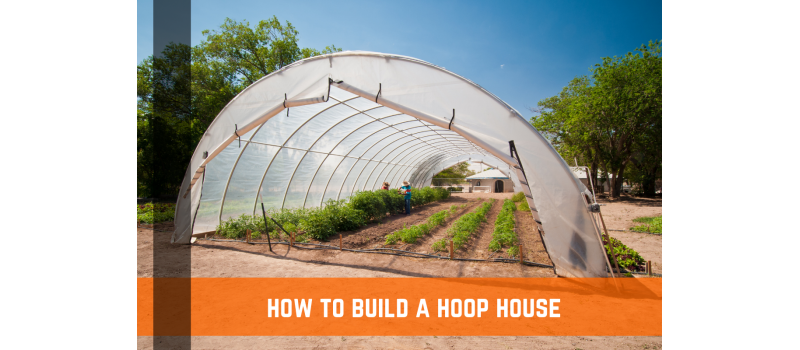 How to Build a Hoop House Greenhouse