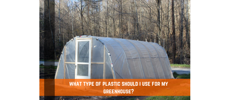 What Type of Greenhouse Plastic Should I Use for my Greenhouse?